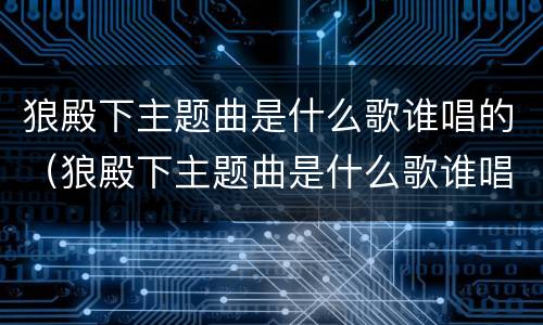 狼殿下主题曲是什么歌谁唱的（狼殿下主题曲是什么歌谁唱的好听）