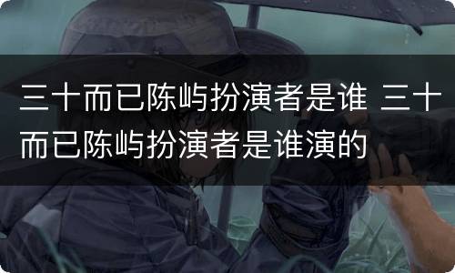 三十而已陈屿扮演者是谁 三十而已陈屿扮演者是谁演的