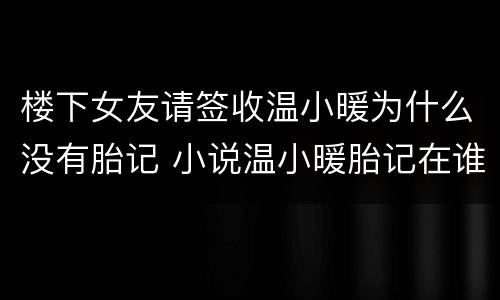 楼下女友请签收温小暖为什么没有胎记 小说温小暖胎记在谁身上