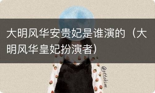 大明风华安贵妃是谁演的（大明风华皇妃扮演者）