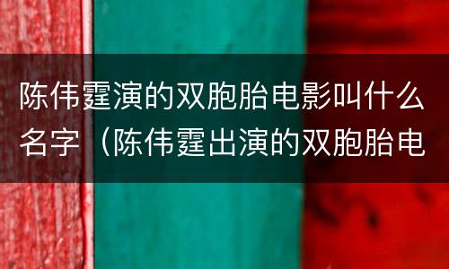 陈伟霆演的双胞胎电影叫什么名字（陈伟霆出演的双胞胎电影叫什么名字）