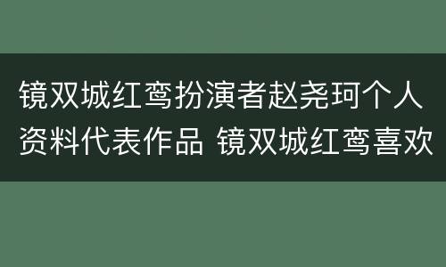 镜双城红鸾扮演者赵尧珂个人资料代表作品 镜双城红鸾喜欢谁
