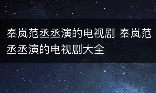 秦岚范丞丞演的电视剧 秦岚范丞丞演的电视剧大全