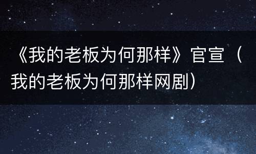 《我的老板为何那样》官宣（我的老板为何那样网剧）