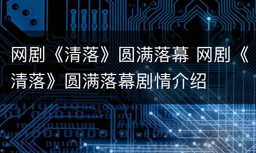 网剧《清落》圆满落幕 网剧《清落》圆满落幕剧情介绍