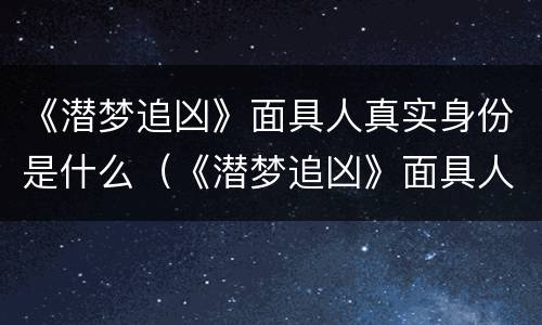 《潜梦追凶》面具人真实身份是什么（《潜梦追凶》面具人真实身份是什么）