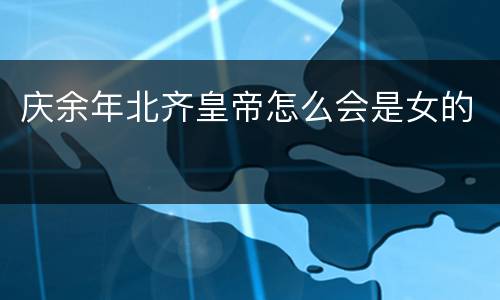 庆余年北齐皇帝怎么会是女的
