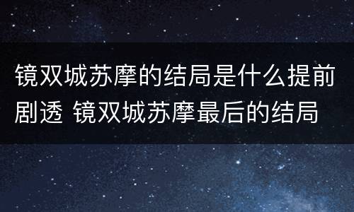 镜双城苏摩的结局是什么提前剧透 镜双城苏摩最后的结局