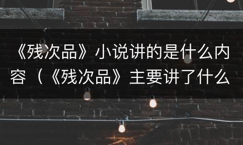 《残次品》小说讲的是什么内容（《残次品》主要讲了什么）