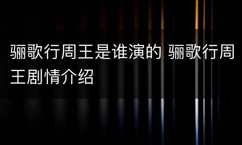 骊歌行周王是谁演的 骊歌行周王剧情介绍