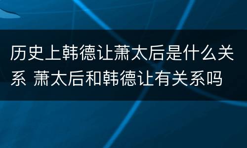 历史上韩德让萧太后是什么关系 萧太后和韩德让有关系吗