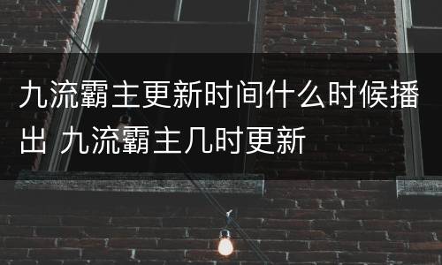 九流霸主更新时间什么时候播出 九流霸主几时更新