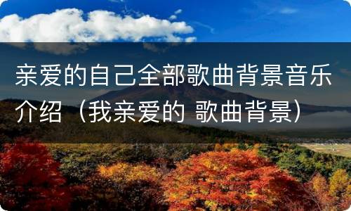 亲爱的自己全部歌曲背景音乐介绍（我亲爱的 歌曲背景）