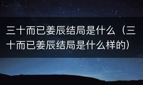 三十而已姜辰结局是什么（三十而已姜辰结局是什么样的）