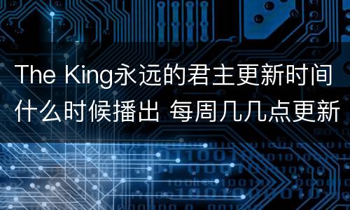 The King永远的君主更新时间什么时候播出 每周几几点更新几集