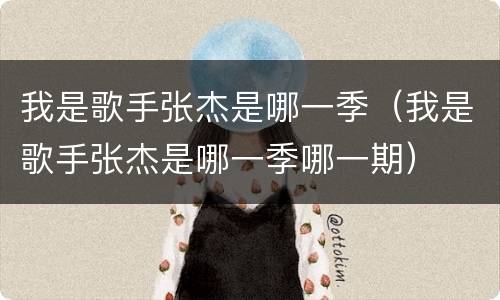 我是歌手张杰是哪一季（我是歌手张杰是哪一季哪一期）