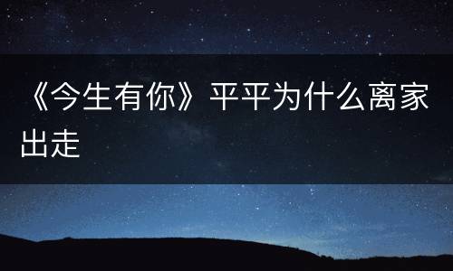 《今生有你》平平为什么离家出走