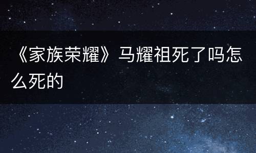 《家族荣耀》马耀祖死了吗怎么死的