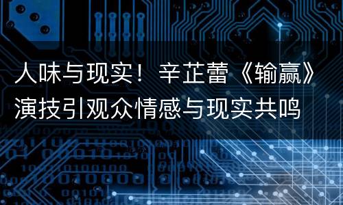 人味与现实！辛芷蕾《输赢》演技引观众情感与现实共鸣