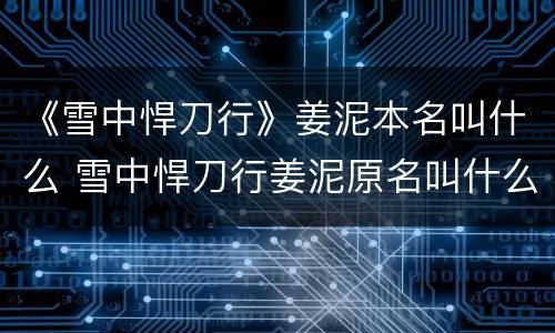 《雪中悍刀行》姜泥本名叫什么 雪中悍刀行姜泥原名叫什么
