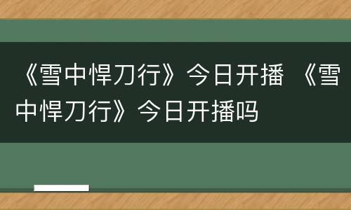 《雪中悍刀行》今日开播 《雪中悍刀行》今日开播吗