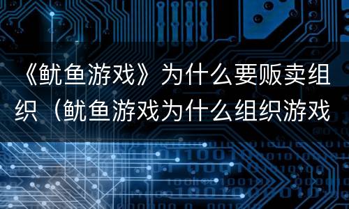 《鱿鱼游戏》为什么要贩卖组织（鱿鱼游戏为什么组织游戏）