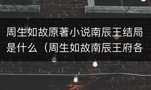周生如故原著小说南辰王结局是什么（周生如故南辰王府各人结局）
