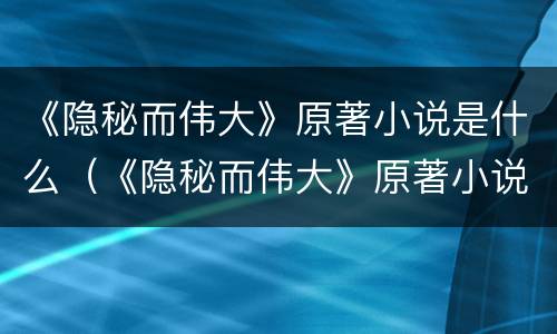 《隐秘而伟大》原著小说是什么（《隐秘而伟大》原著小说是什么书）