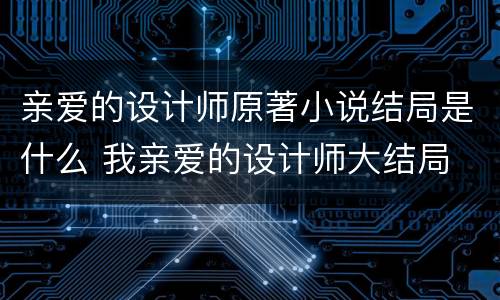 亲爱的设计师原著小说结局是什么 我亲爱的设计师大结局