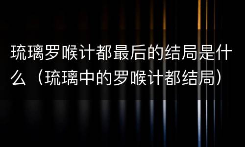 琉璃罗喉计都最后的结局是什么（琉璃中的罗喉计都结局）