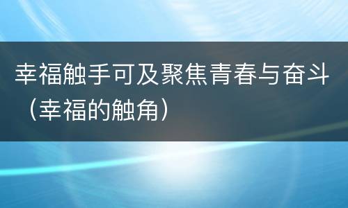 幸福触手可及聚焦青春与奋斗（幸福的触角）