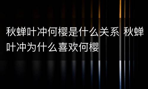 秋蝉叶冲何樱是什么关系 秋蝉叶冲为什么喜欢何樱