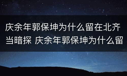 庆余年郭保坤为什么留在北齐当暗探 庆余年郭保坤为什么留在北齐当暗探郭保坤结局怎么样