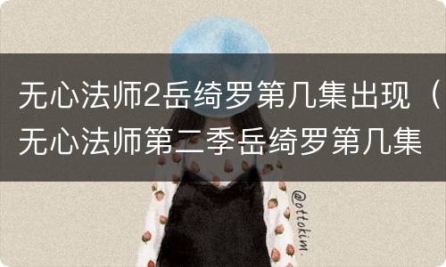 无心法师2岳绮罗第几集出现（无心法师第二季岳绮罗第几集出场）