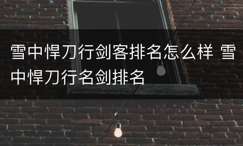 雪中悍刀行剑客排名怎么样 雪中悍刀行名剑排名