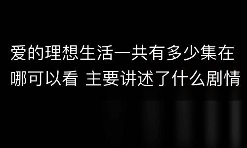 爱的理想生活一共有多少集在哪可以看 主要讲述了什么剧情