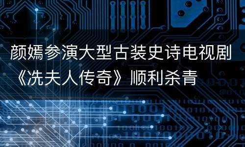 颜嫣参演大型古装史诗电视剧《冼夫人传奇》顺利杀青