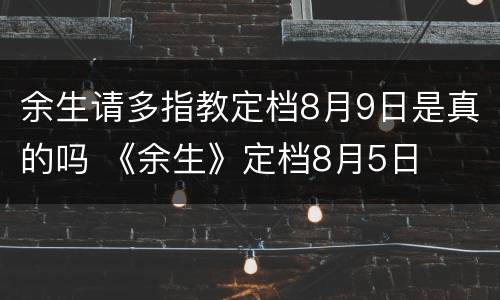 余生请多指教定档8月9日是真的吗 《余生》定档8月5日