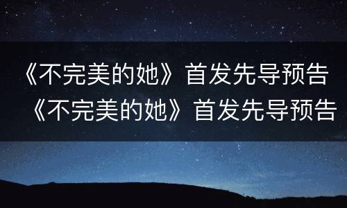 《不完美的她》首发先导预告 《不完美的她》首发先导预告在线观看