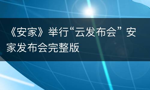 《安家》举行“云发布会” 安家发布会完整版