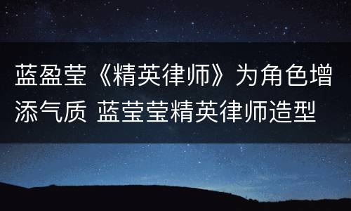 蓝盈莹《精英律师》为角色增添气质 蓝莹莹精英律师造型