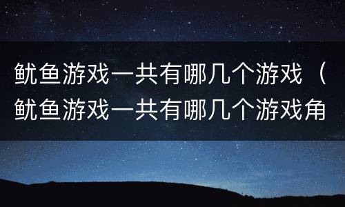 鱿鱼游戏一共有哪几个游戏（鱿鱼游戏一共有哪几个游戏角色）