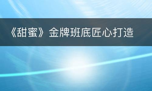 《甜蜜》金牌班底匠心打造