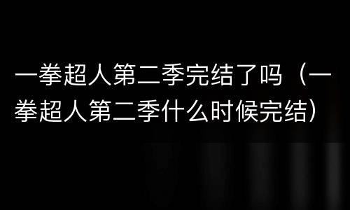 一拳超人第二季完结了吗（一拳超人第二季什么时候完结）