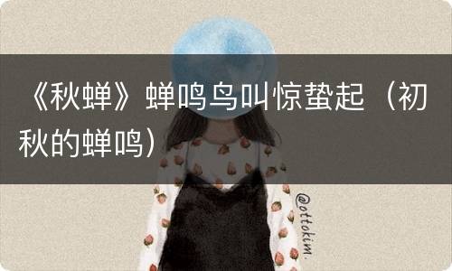 《秋蝉》蝉鸣鸟叫惊蛰起（初秋的蝉鸣）
