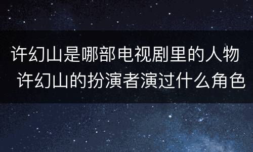 许幻山是哪部电视剧里的人物 许幻山的扮演者演过什么角色