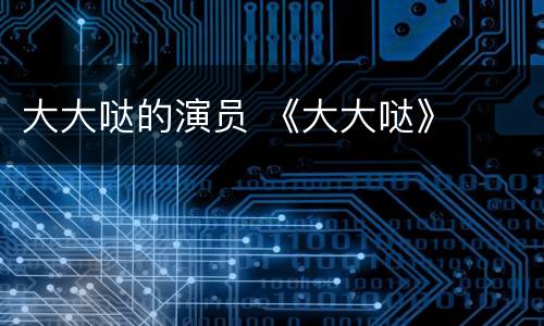 大大哒的演员 《大大哒》