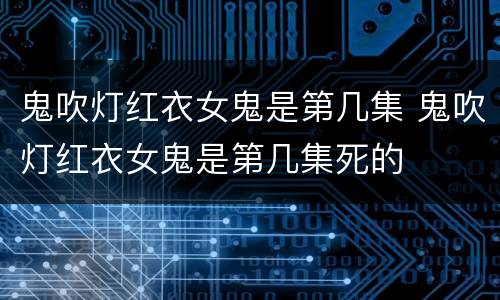 鬼吹灯红衣女鬼是第几集 鬼吹灯红衣女鬼是第几集死的