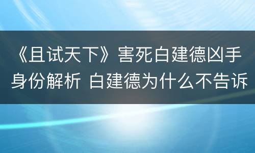 《且试天下》害死白建德凶手身份解析 白建德为什么不告诉白风夕真相