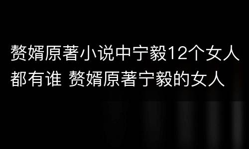 赘婿原著小说中宁毅12个女人都有谁 赘婿原著宁毅的女人
